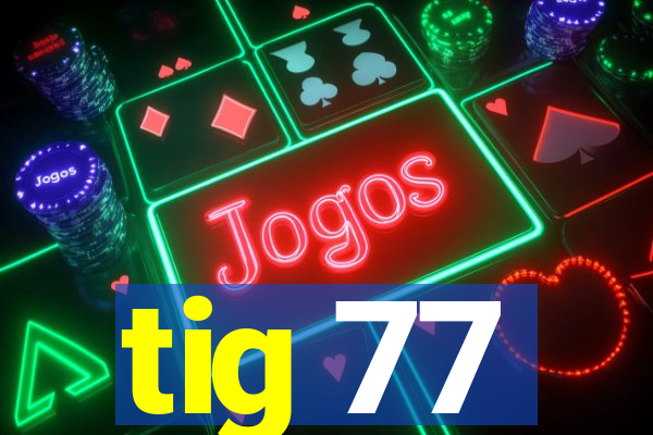 tig 77